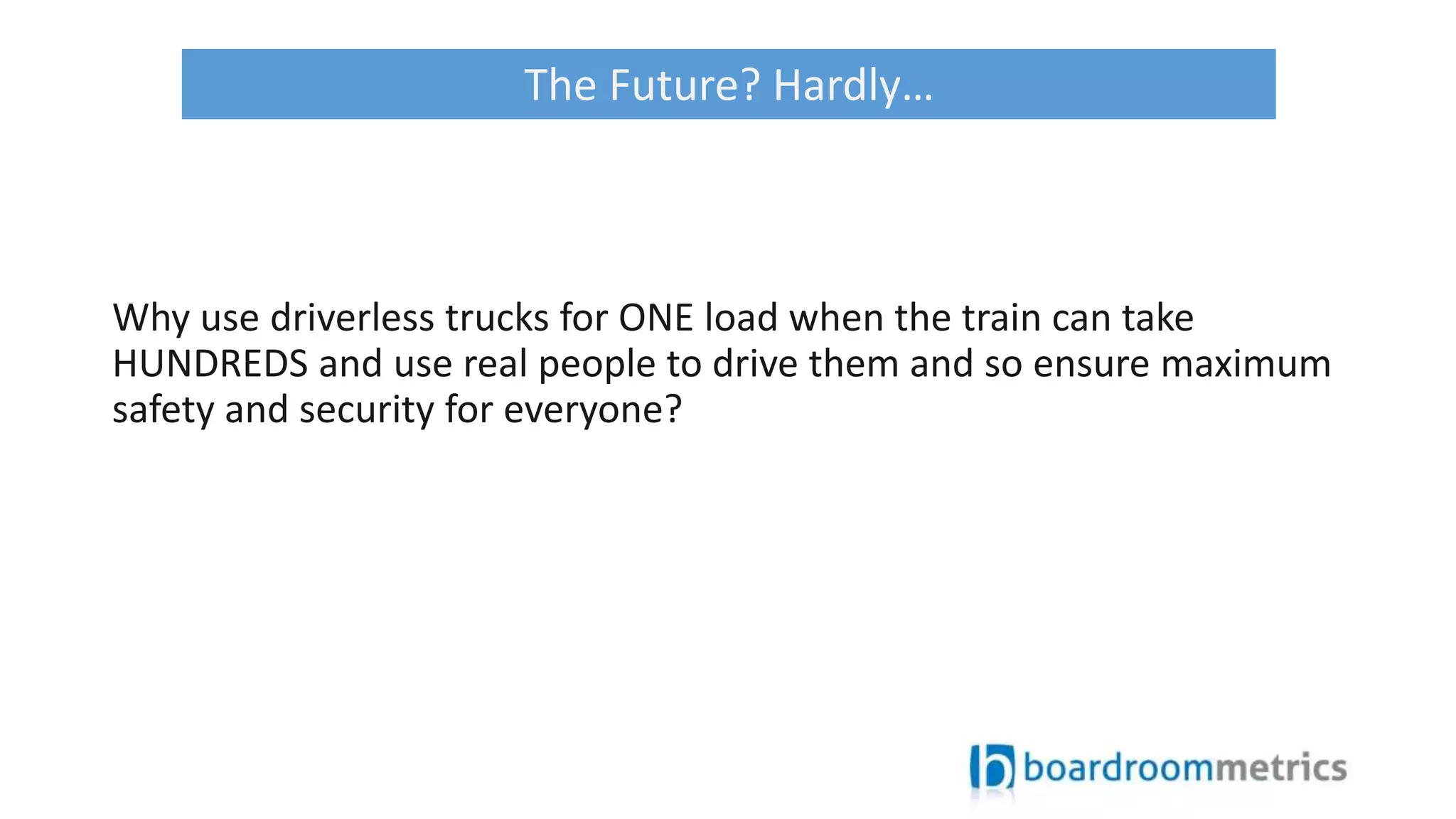 Why use driverless trucks for ONE load when the train can take
HUNDREDS and use real people to drive them and so ensure maximum
safety and security for everyone?
The Future? Hardly…
 