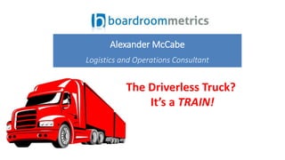 The Driverless Truck?
It’s a TRAIN!
Alexander McCabe
Logistics and Operations Consultant
 