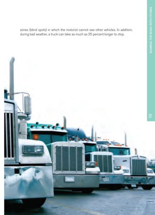 NEW JERSEY DRIVER MANUAL www.njmvc.gov 
113333 SHARING THE ROAD WITH OTHERS 
zones (blind spots) in which the motorist cannot see other vehicles. In addition, 
during bad weather, a truck can take as much as 25 percent longer to stop. 
 