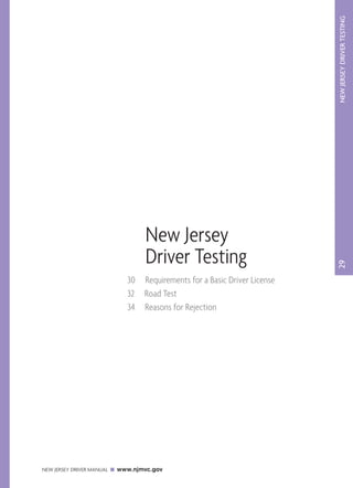 NEW JERSEY DRIVER TESTING 
NEW JERSEY DRIVER MANUAL www.njmvc.gov 
29 
New Jersey 
Driver Testing 
30 Requirements for a Basic Driver License 
32 Road Test 
34 Reasons for Rejection 
 