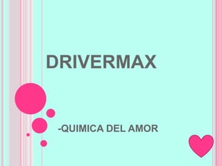 DRIVERMAX
-QUIMICA DEL AMOR
 