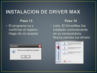 Paso 13
• El programa va a
confirmar el registro.
Haga clic en aceptar
Paso 14
• Listo. El DriverMax fue
instalado correctamente
en su computadora.
Nunca pierdas tus drivers.
 