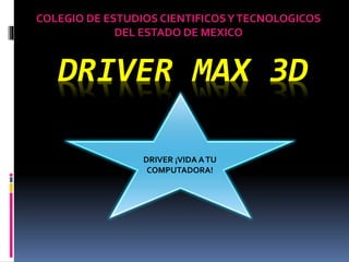 DRIVER MAX 3D
COLEGIO DE ESTUDIOS CIENTIFICOSYTECNOLOGICOS
DEL ESTADO DE MEXICO
DRIVER ¡VIDA ATU
COMPUTADORA!
 