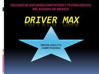 DRIVER MAX
COLEGIO DE ESTUDIOS CIENTIFICOSYTECNOLOGICOS
DEL ESTADO DE MEXICO
DRIVER ¡VIDA ATU
COMPUTADORA!
 