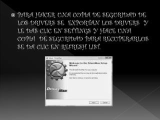  PARA HACER UNA COPIA DE SEGURIDAD DE
LOS DRIVERS SE EXPORTAN LOS DRIVERS Y
LE DAS CLIC EN SETTINGS Y HACE UNA
COPIA DE SEGURIDAD PARA RECUPERARLOS
SE DA CLIC EN REFRESH LIST.
 