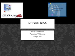 Ricardo Martínez
Francisco Velázquez
Grupo 202
DRIVER MAX
 