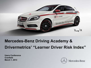 Mercedes-Benz Driving Academy &
Drivermetrics’ “Learner Driver Risk Index”
Users Conference
Cranfield
March 1, 2013
 