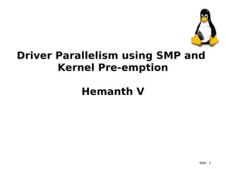 Slide 1
Driver Parallelism using SMP and
Kernel Pre-emption
Hemanth V
 