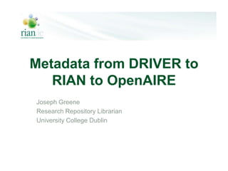 Metadata from DRIVER to
RIAN to OpenAIRE
Joseph Greene
Research Repository Librarian
University College Dublin
 