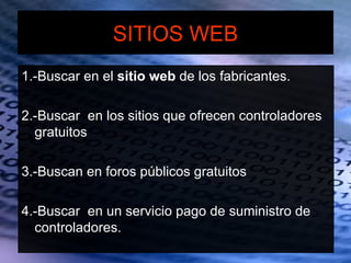 SITIOS WEB
1.-Buscar en el sitio web de los fabricantes.

2.-Buscar en los sitios que ofrecen controladores
  gratuitos

3.-Buscan en foros públicos gratuitos

4.-Buscar en un servicio pago de suministro de
  controladores.
 