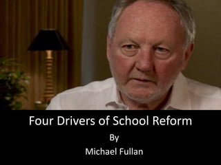 Four Drivers of School Reform
               By
          Michael Fullan
 
