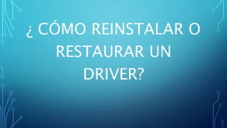 ¿ CÓMO REINSTALAR O
RESTAURAR UN
DRIVER?