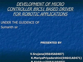 DEVELOPMENT OF MICRO CONTROLLER 89C51 BASED DRIVER FOR ROBOTIC APPLICATIONS ,[object Object],[object Object],[object Object],[object Object],[object Object],[object Object],[object Object]