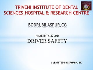 TRIVENI INSTITUTE OF DENTAL
SCIENCES,HOSPITAL & RESEARCH CENTRE
HEALTHTALK ON:
DRIVER SAFETY
SUBMITTED BY: SAHABAJ SK
 