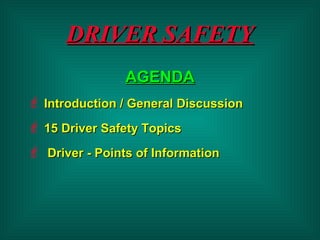 DRIVER SAFETYDRIVER SAFETY
AGENDAAGENDA
 Introduction / General DiscussionIntroduction / General Discussion
 15 Driver Safety Topics15 Driver Safety Topics
 Driver - Points of InformationDriver - Points of Information
 