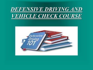 DEFENSIVE DRIVING AND
VEHICLE CHECK COURSE
 