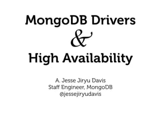 MongoDB Drivers
&	

High Availability
A. Jesse Jiryu Davis
Staﬀ Engineer, MongoDB
@jessejiryudavis
 