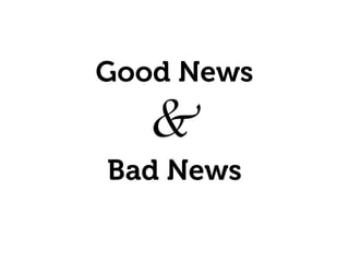 Good News
&	

Bad News
 