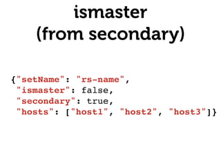 ismaster 
(from secondary)
{"setName": "rs-name",!
"ismaster": false,!
"secondary": true,!
"hosts": ["host1", "host2", "host3"]}!
 