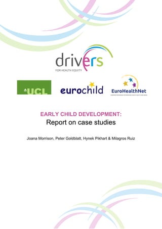 EARLY CHILD DEVELOPMENT:
Report on case studies
Joana Morrison, Peter Goldblatt, Hynek Pikhart & Milagros Ruiz
 