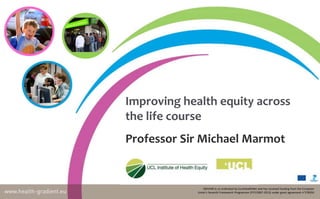 Improving health equity across
the life course
Professor Sir Michael Marmot
DRIVERS is co-ordinated by EuroHealthNet and has received funding from the European
Union’s Seventh Framework Programme (FP7/2007-2013) under grant agreement n°278350
 