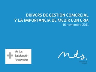 DRIVERS DE GESTIÓN COMERCIAL
Y LA IMPORTANCIA DE MEDIR CON CRM
                      16 noviembre 2011
 