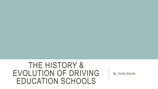 THE HISTORY &
EVOLUTION OF DRIVING
EDUCATION SCHOOLS
By: Emily Pestle
 