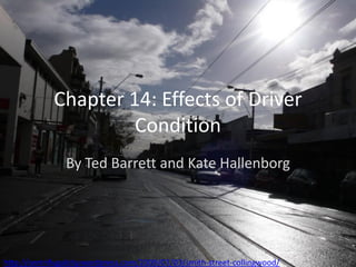 Chapter 14: Effects of Driver
                      Condition
                By Ted Barrett and Kate Hallenborg




http://centrifugalcity.wordpress.com/2009/07/03/smith-street-collingwood/
 