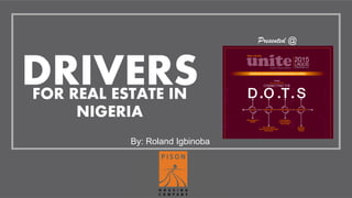 DRIVERSFOR REAL ESTATE IN
NIGERIA
Presented @
By: Roland Igbinoba
 