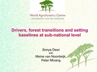 Drivers, forest transitions and setting
baselines at sub-national level
Sonya Dewi
with
Meine van Noordwijk,
Peter Minang
 