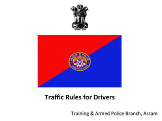 Traffic Rules for Drivers 
Training & Armed Police Branch, Assam 1 
 