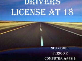 Drivers
License at 18


         Nitin Goel
          Period 2
      Computer Apps 1
 