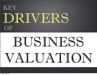 DRIVERS
BUSINESS
VALUATION
OF
KEY
Friday, 5 July 13
 