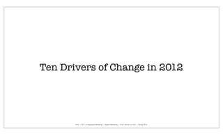 Ten Drivers of Change in 2012




       NYU I M.S. in Integrated Marketing I Digital Marketing I Prof. Camilo La Cruz I Spring 2012
 
