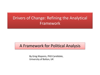 Drivers of Change: Refining the Analytical
Framework
A Framework for Political Analysis
By Greg Kleponis, PhD Candidate,
University of Bolton, UK
 