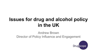 Issues for drug and alcohol policy
in the UK
Andrew Brown
Director of Policy Influence and Engagement
 