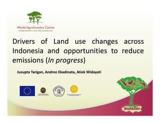 Drivers of Land use changes across
Indonesia and opportunities to reduce
                 pp
emissions (In progress)
 Jusupta Tarigan, Andree Ekadinata, Atiek Widayati
 