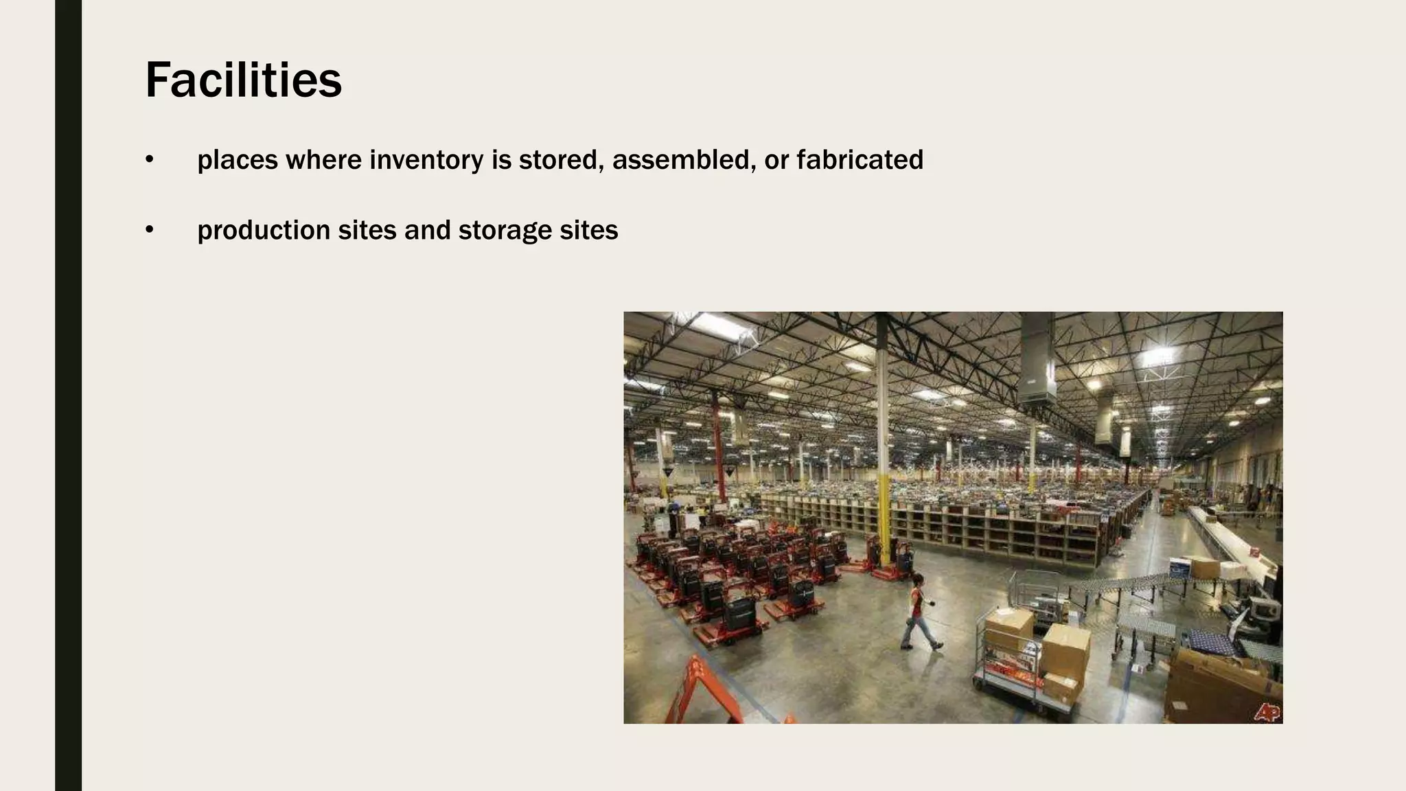 Facilities
• places where inventory is stored, assembled, or fabricated
• production sites and storage sites