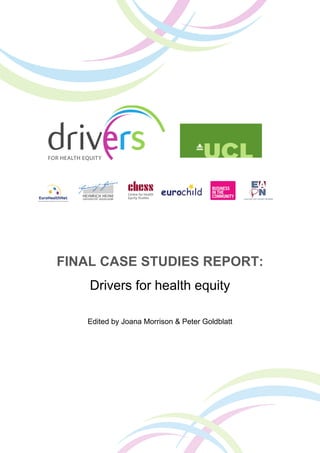 FINAL CASE STUDIES REPORT:
Drivers for health equity
Edited by Joana Morrison & Peter Goldblatt
 
