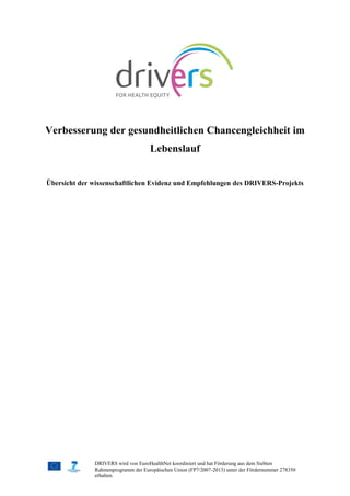 DRIVERS wird von EuroHealthNet koordiniert und hat Förderung aus dem Siebten
Rahmenprogramm der Europäischen Union (FP7/2007-2013) unter der Fördernummer 278350
erhalten.
Verbesserung der gesundheitlichen Chancengleichheit im
Lebenslauf
Übersicht der wissenschaftlichen Evidenz und Empfehlungen des DRIVERS-Projekts
 