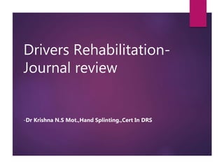 Drivers Rehabilitation-
Journal review
-Dr Krishna N.S Mot.,Hand Splinting.,Cert In DRS
 