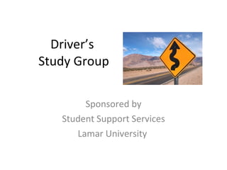 Driver’s  Study Group Sponsored by Student Support Services Lamar University  