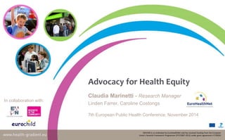 Advocacy for Health Equity 
Claudia Marinetti - Research Manager 
Linden Farrer, Caroline Costongs 
7th European Public Health Conference, November 2014 
In collaboration with: 
DRIVERS is co-ordinated by EuroHealthNet and has received funding from the European 
Union’s Seventh Framework Programme (FP7/2007-2013) under grant agreement n°278350 
 