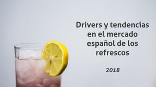 Drivers y tendencias
en el mercado
español de los
refrescos
2018
 