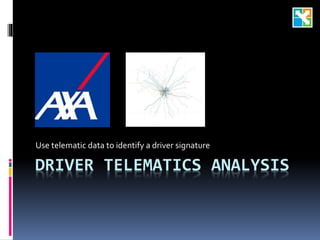 DRIVER TELEMATICS ANALYSIS
Use telematic data to identify a driver signature
 