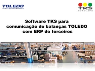 Software TKS paraSoftware TKS para
comunicação de balanças TOLEDOcomunicação de balanças TOLEDO
com ERP de terceiroscom ERP de terceiros
 