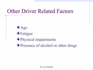 Dr. Lina Shbeeb
Other Driver Related Factors
Age
Fatigue
Physical impairments
Presence of alcohol or other drugs
 