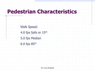 Dr. Lina Shbeeb
Pedestrian Characteristics
Walk Speed:
4.0 fps Safe or 15th
5.0 fps Median
6.0 fps 85th
 