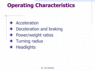 Dr. Lina Shbeeb
Operating Characteristics
Acceleration
Deceleration and braking
Power/weight ratios
Turning radius
Headlights
 
