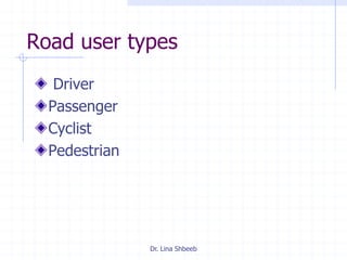 Dr. Lina Shbeeb
Road user types
Driver
Passenger
Cyclist
Pedestrian
 
